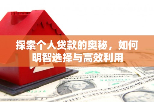 安仁探索个人贷款的奥秘，如何明智选择与高效利用