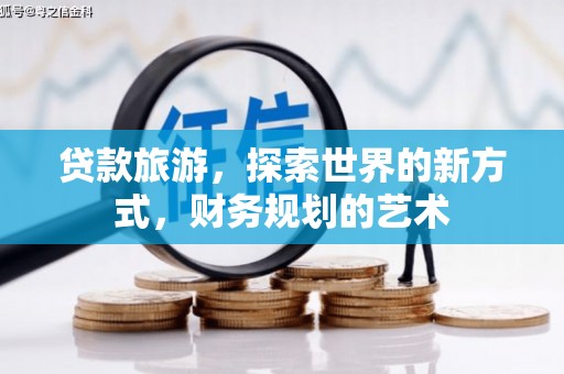 安仁贷款旅游，探索世界的新方式，财务规划的艺术