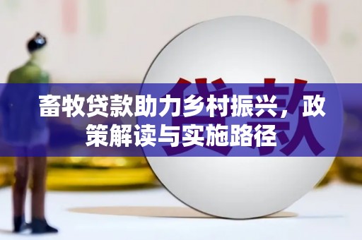 安仁畜牧贷款助力乡村振兴，政策解读与实施路径