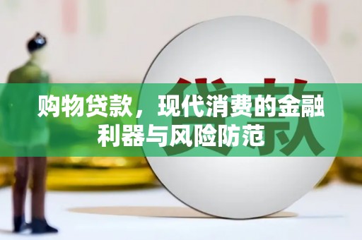 安仁购物贷款，现代消费的金融利器与风险防范