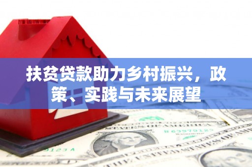 安仁扶贫贷款助力乡村振兴，政策、实践与未来展望