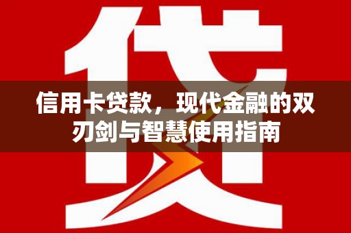 安仁信用卡贷款，现代金融的双刃剑与智慧使用指南