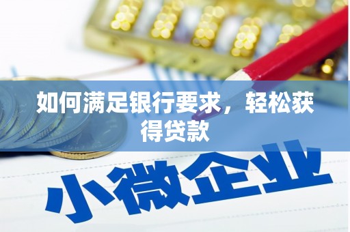 安仁如何满足银行要求，轻松获得贷款