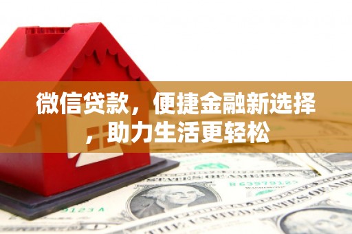 安仁微信贷款，便捷金融新选择，助力生活更轻松