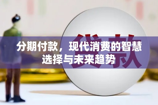 安仁分期付款，现代消费的智慧选择与未来趋势