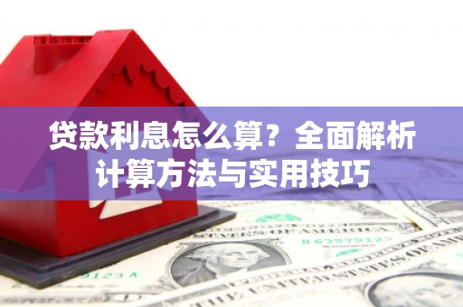 安仁贷款利息怎么算？全面解析计算方法与实用技巧