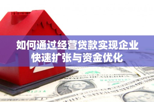 安仁如何通过经营贷款实现企业快速扩张与资金优化