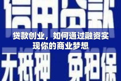 安仁贷款创业，如何通过融资实现你的商业梦想