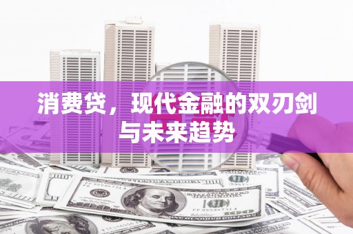 安仁消费贷，现代金融的双刃剑与未来趋势