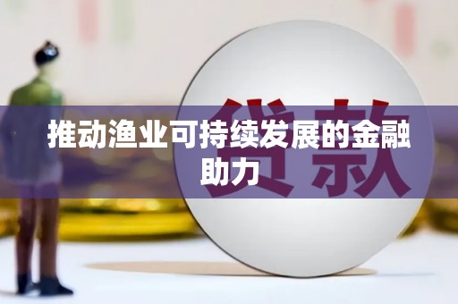 安仁推动渔业可持续发展的金融助力