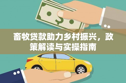 安仁畜牧贷款助力乡村振兴，政策解读与实操指南