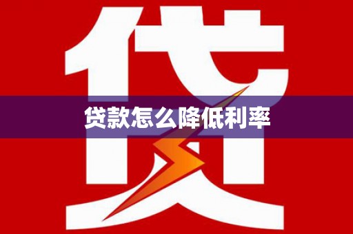 安仁贷款怎么降低利率
