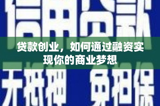 安仁贷款创业，如何通过融资实现你的商业梦想