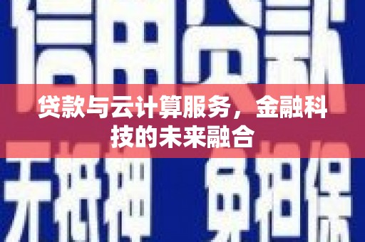 安仁贷款与云计算服务，金融科技的未来融合