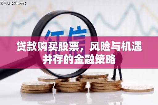 安仁贷款购买股票，风险与机遇并存的金融策略