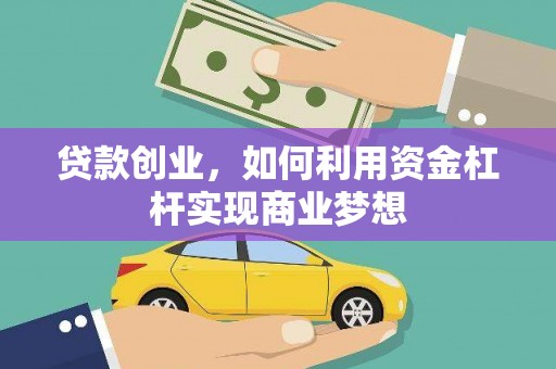 安仁贷款创业，如何利用资金杠杆实现商业梦想