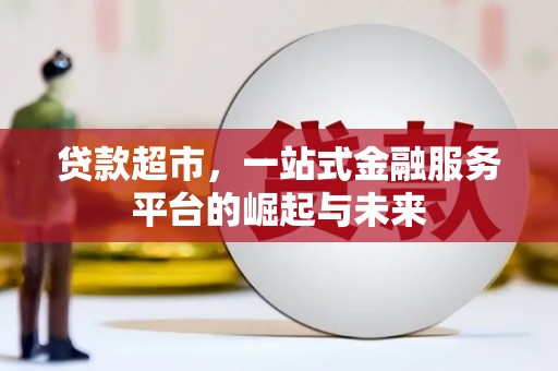安仁贷款超市，一站式金融服务平台的崛起与未来