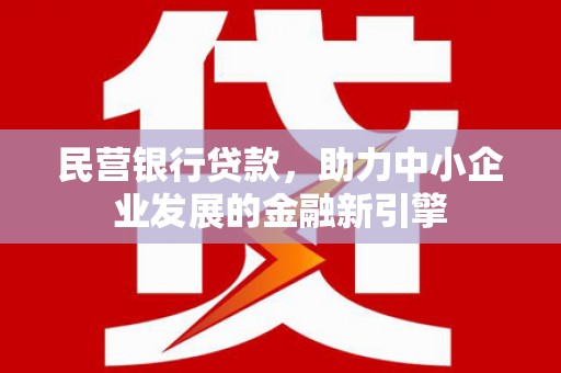 安仁民营银行贷款，助力中小企业发展的金融新引擎
