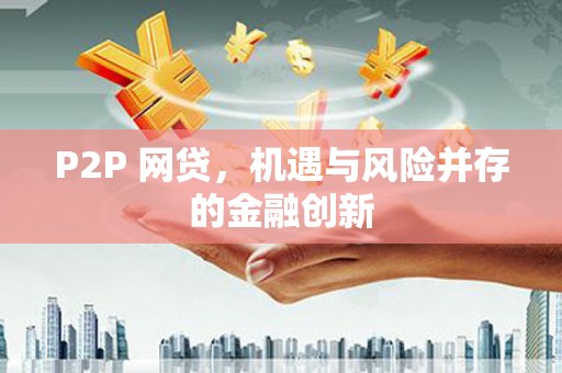 安仁P2P 网贷，机遇与风险并存的金融创新