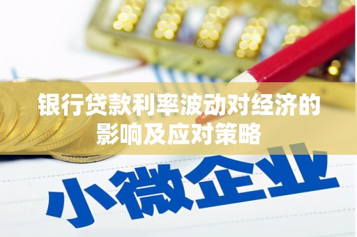 安仁银行贷款利率波动对经济的影响及应对策略