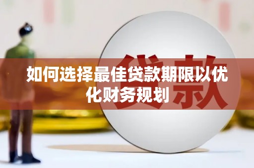 安仁如何选择最佳贷款期限以优化财务规划