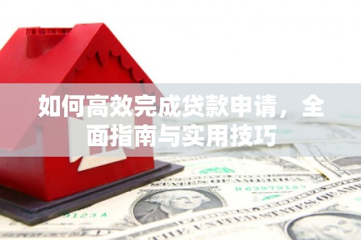 安仁如何高效完成贷款申请，全面指南与实用技巧