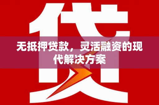 安仁无抵押贷款，灵活融资的现代解决方案