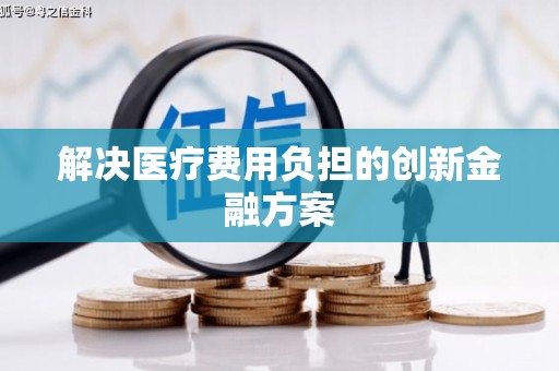 安仁解决医疗费用负担的创新金融方案