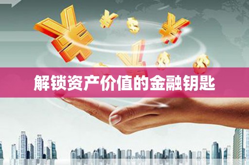 安仁解锁资产价值的金融钥匙
