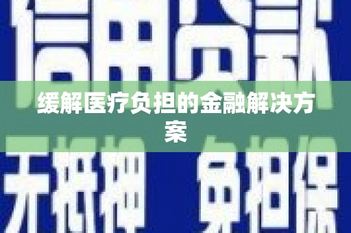 安仁缓解医疗负担的金融解决方案