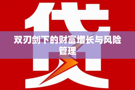 安仁双刃剑下的财富增长与风险管理