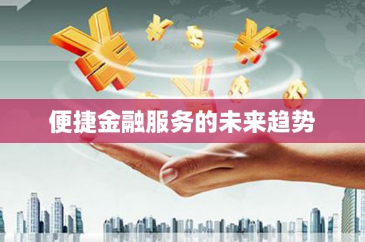 安仁便捷金融服务的未来趋势