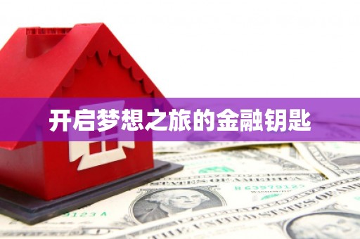 安仁开启梦想之旅的金融钥匙