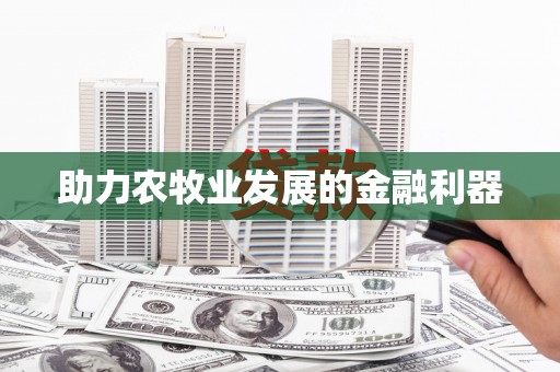 安仁助力农牧业发展的金融利器