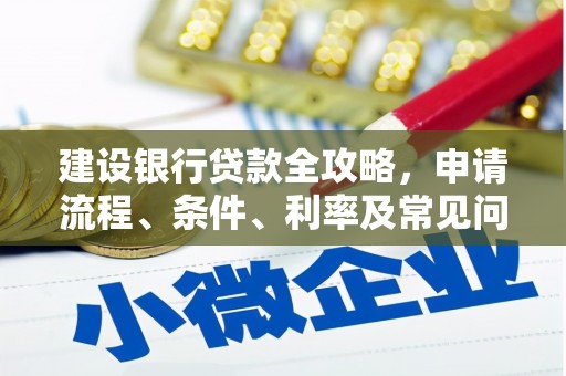安仁建设银行贷款全攻略，申请流程、条件、利率及常见问题解答