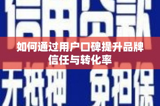 安仁如何通过用户口碑提升品牌信任与转化率