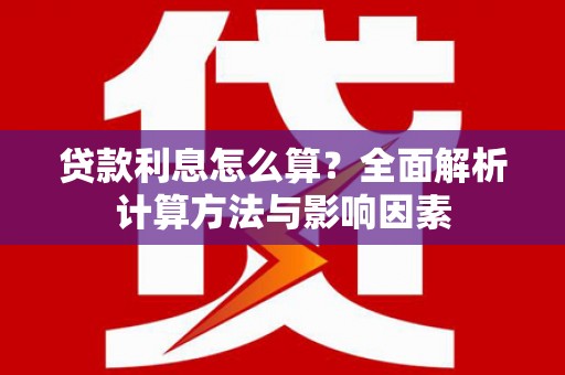 安仁贷款利息怎么算？全面解析计算方法与影响因素