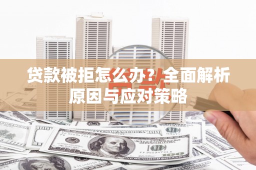 安仁贷款被拒怎么办？全面解析原因与应对策略