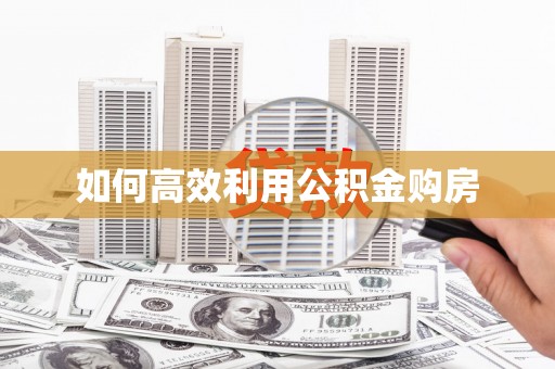 安仁如何高效利用公积金购房