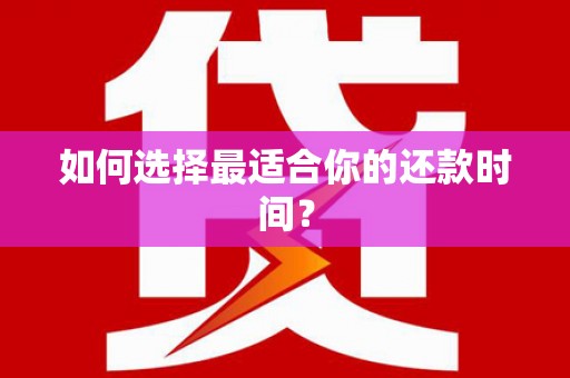 安仁如何选择最适合你的还款时间？