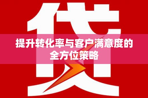 安仁提升转化率与客户满意度的全方位策略