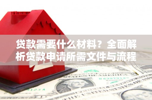 安仁贷款需要什么材料？全面解析贷款申请所需文件与流程