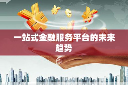 安仁一站式金融服务平台的未来趋势