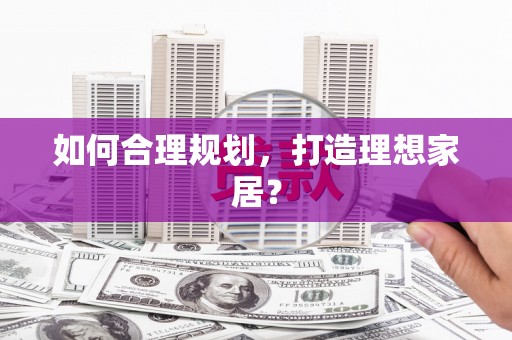 安仁如何合理规划，打造理想家居？
