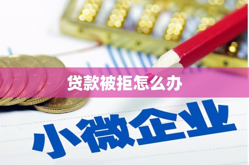 安仁贷款被拒怎么办