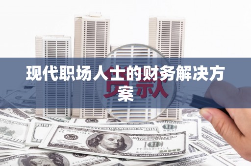 安仁现代职场人士的财务解决方案