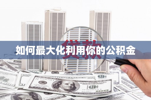 安仁如何最大化利用你的公积金
