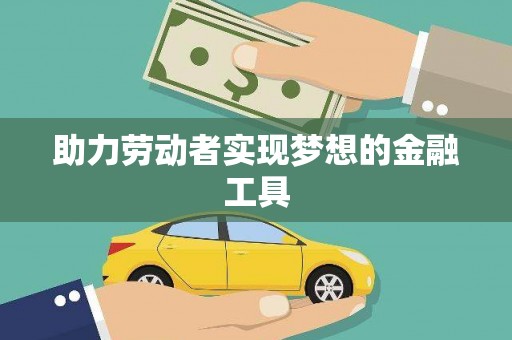安仁助力劳动者实现梦想的金融工具