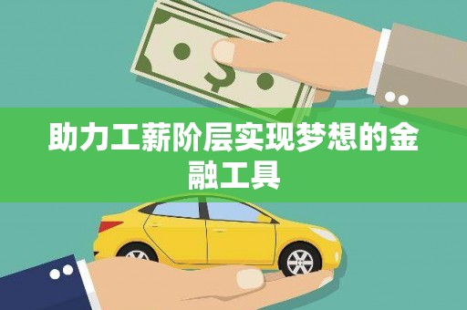 安仁助力工薪阶层实现梦想的金融工具
