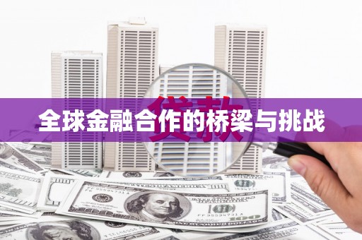 安仁全球金融合作的桥梁与挑战